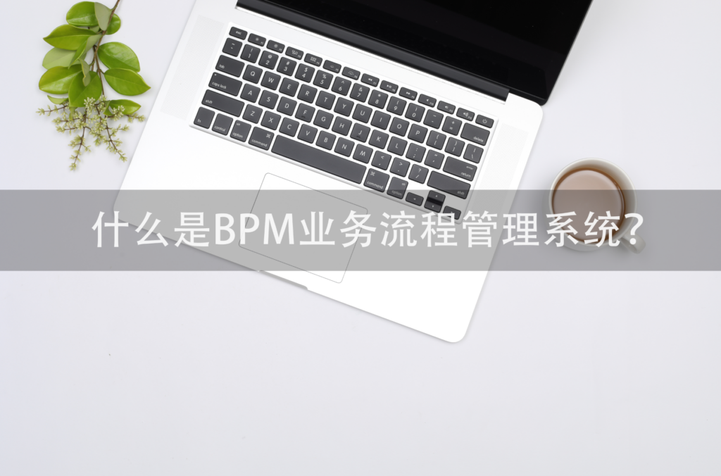 bpm系统,业务流程管理系统,公司流程管理系统