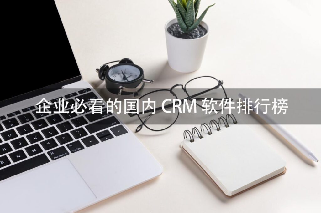 国产CRM,国产CRM软件,CRM软件排行榜